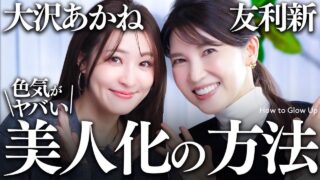 【大沢あかね×友利新】"何やった？"急な美人化の真相を、全部問い詰めました。