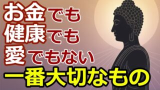 カネより健康より愛より、人生で最も大事なもの【ブッダの教え】