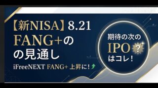【新NISA】8.21FANG+の見通し｜iFreeNEXT FANG+上昇に！期待の次のIPOはコレ！